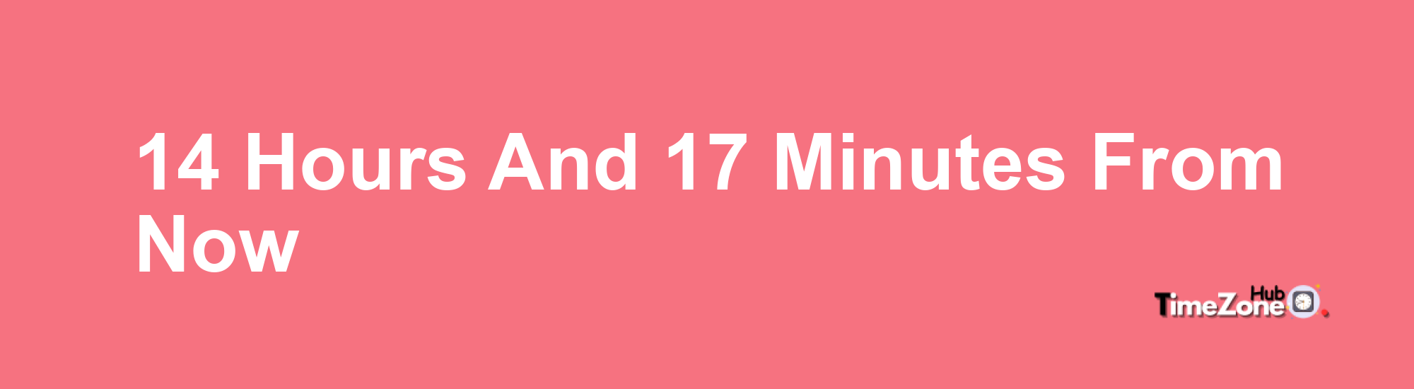 14 Hours and 17 Minutes From Now